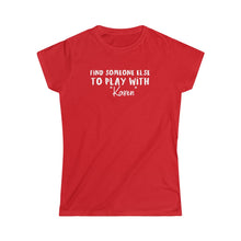Load image into Gallery viewer, Find Someone Else to Play with &quot;Karen&quot; Women&#39;s Softstyle Tee