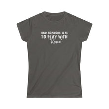 Load image into Gallery viewer, Find Someone Else to Play with &quot;Karen&quot; Women&#39;s Softstyle Tee
