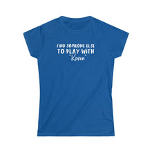 Load image into Gallery viewer, Find Someone Else to Play with &quot;Karen&quot; Women&#39;s Softstyle Tee