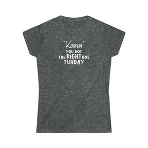 "Karen" You Got the Right One Tuhday Women's Softstyle Tee