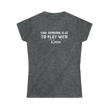 Load image into Gallery viewer, Find Someone Else to Play with &quot;Karen&quot; Women&#39;s Softstyle Tee
