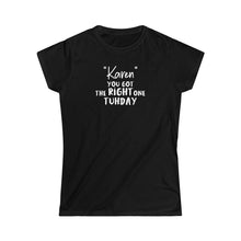 Load image into Gallery viewer, &quot;Karen&quot; You Got the Right One Tuhday Women&#39;s Softstyle Tee