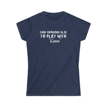 Load image into Gallery viewer, Find Someone Else to Play with &quot;Karen&quot; Women&#39;s Softstyle Tee